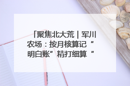 聚焦北大荒｜军川农场：按月核算记“明白账”精打细算“过紧日子”