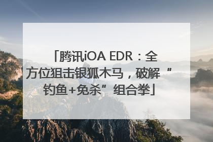 腾讯iOA EDR：全方位狙击银狐木马，破解“钓鱼+免杀”组合拳