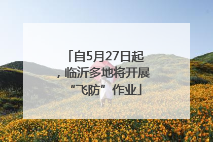 自5月27日起，临沂多地将开展“飞防”作业