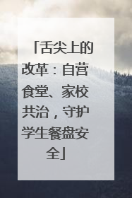 舌尖上的改革：自营食堂、家校共治，守护学生餐盘安全