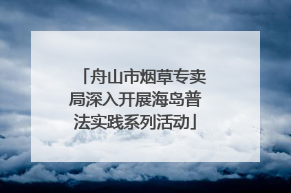 舟山市烟草专卖局深入开展海岛普法实践系列活动