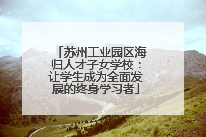 苏州工业园区海归人才子女学校：让学生成为全面发展的终身学习者