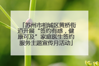 苏州市相城区黄桥街道开展“签约有感，健康可及”家庭医生签约服务主题宣传月活动