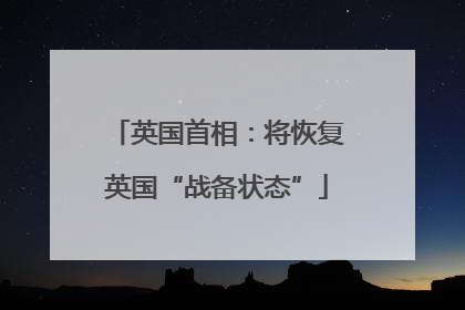 英国首相：将恢复英国“战备状态”