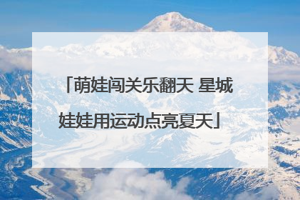 萌娃闯关乐翻天 星城娃娃用运动点亮夏天