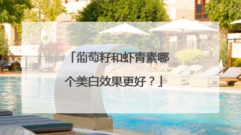 葡萄籽和虾青素哪个美白效果更好？