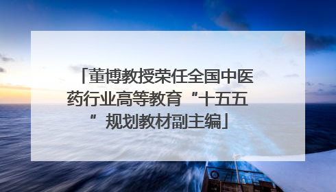 董博教授荣任全国中医药行业高等教育“十五五”规划教材副主编