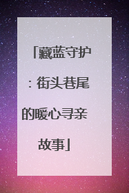 藏蓝守护：街头巷尾的暖心寻亲故事