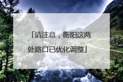 请注意，衡阳这两处路口已优化调整