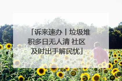 诉来速办丨垃圾堆积多日无人清 社区及时出手解民忧