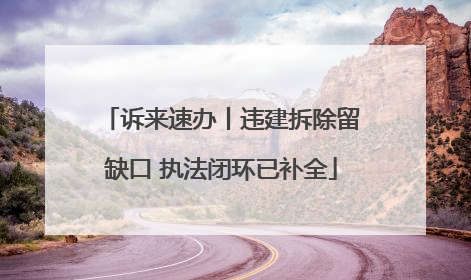 诉来速办丨违建拆除留缺口 执法闭环已补全