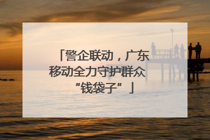 警企联动，广东移动全力守护群众“钱袋子”