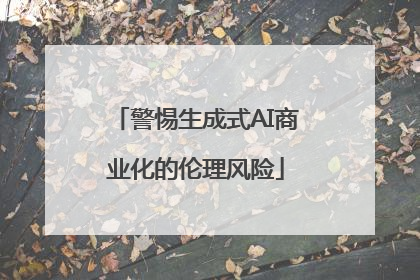 警惕生成式AI商业化的伦理风险
