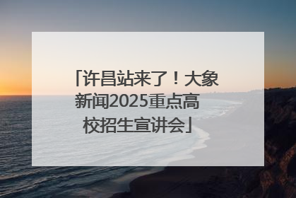 许昌站来了！大象新闻2025重点高校招生宣讲会