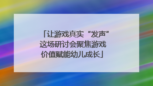 让游戏真实“发声” 这场研讨会聚焦游戏价值赋能幼儿成长