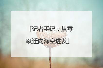 记者手记：从零跃迁向深空进发