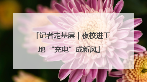 记者走基层｜夜校进工地 “充电”成新风