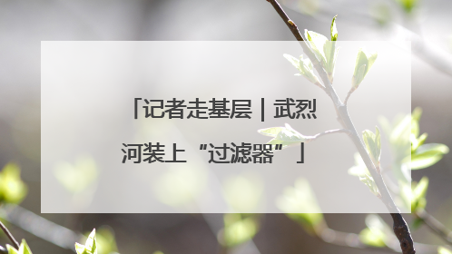记者走基层｜武烈河装上“过滤器”