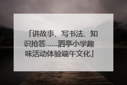 讲故事、写书法、知识抢答……泗亭小学趣味活动体验端午文化