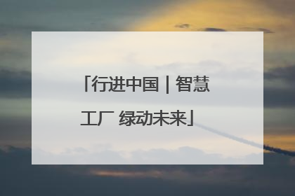 行进中国｜智慧工厂 绿动未来