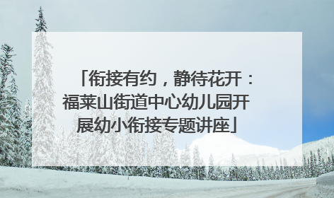 衔接有约，静待花开：福莱山街道中心幼儿园开展幼小衔接专题讲座