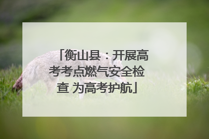 衡山县：开展高考考点燃气安全检查 为高考护航