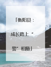 衡阳县：成长路上“警”相随