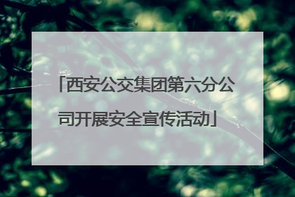 西安公交集团第六分公司开展安全宣传活动