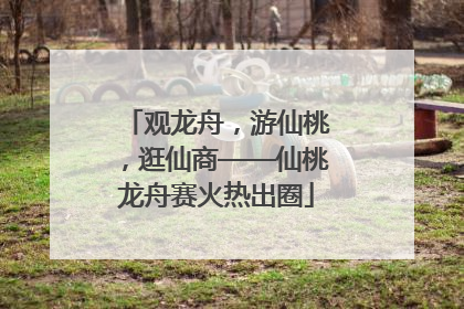 观龙舟，游仙桃，逛仙商——仙桃龙舟赛火热出圈