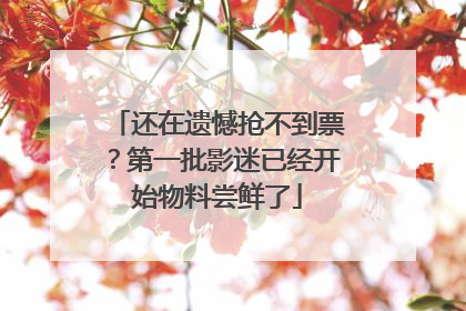 还在遗憾抢不到票？第一批影迷已经开始物料尝鲜了
