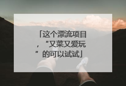 这个漂流项目，“又菜又爱玩”的可以试试