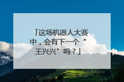这场机器人大赛中，会有下一个“王兴兴”吗？