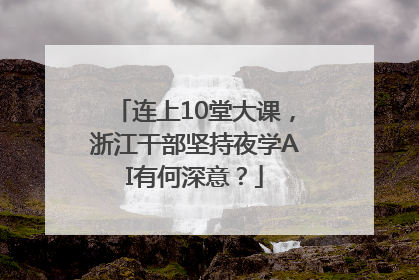 连上10堂大课，浙江干部坚持夜学AI有何深意？