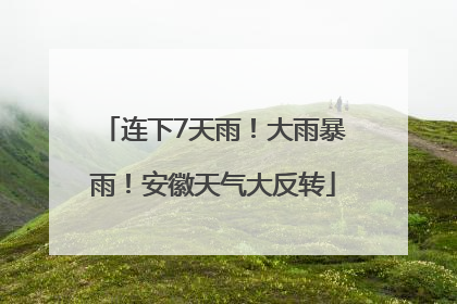 连下7天雨！大雨暴雨！安徽天气大反转