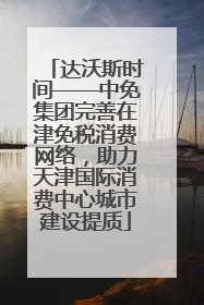 达沃斯时间——中免集团完善在津免税消费网络，助力天津国际消费中心城市建设提质