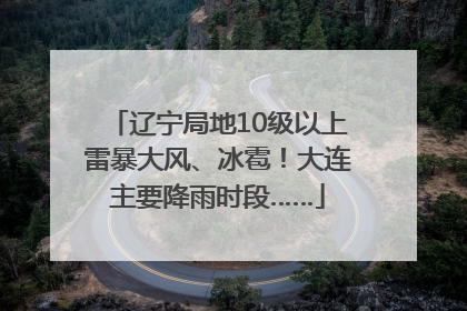 辽宁局地10级以上雷暴大风、冰雹！大连主要降雨时段……
