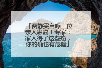贾静雯自曝三位亲人患癌！专家：家人得了这些癌，你的确也有危险