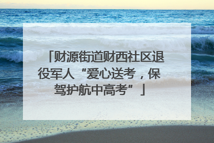 财源街道财西社区退役军人“爱心送考，保驾护航中高考”