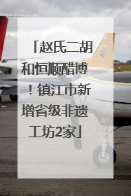 赵氏二胡和恒顺醋博！镇江市新增省级非遗工坊2家