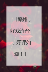 赣州，好戏连台，好评如潮！