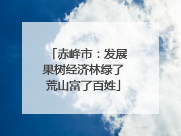赤峰市：发展果树经济林绿了荒山富了百姓