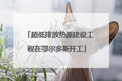 超低排放热源建设工程在鄂尔多斯开工