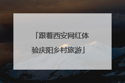跟着西安网红体验庆阳乡村旅游