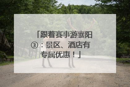跟着赛事游襄阳③：景区、酒店有专属优惠！