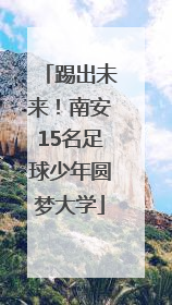 踢出未来！南安15名足球少年圆梦大学