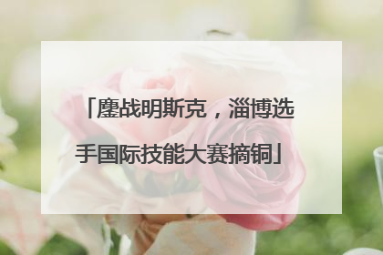 鏖战明斯克，淄博选手国际技能大赛摘铜