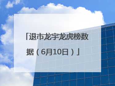 退市龙宇龙虎榜数据（6月10日）