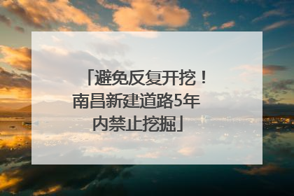 避免反复开挖！南昌新建道路5年内禁止挖掘