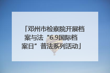 邓州市检察院开展档案与法“6.9国际档案日”普法系列活动