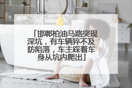 邯郸柏油马路突现深坑，有车辆猝不及防陷落，车主踩着车身从坑内爬出